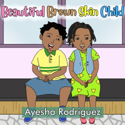 Beautiful Brown Skin Child: An Ode to Our Children by Ayesha Rodriguez