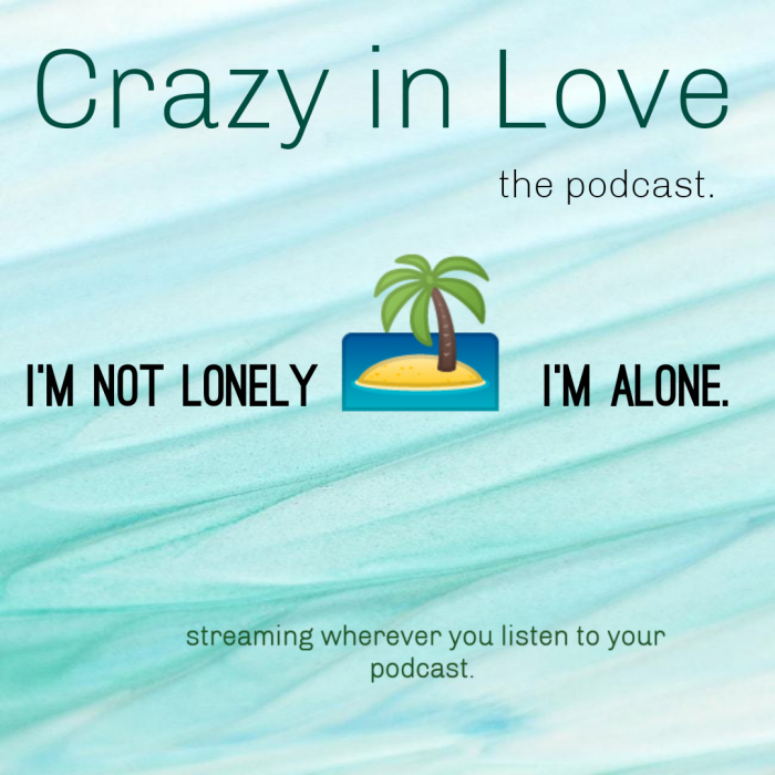 Crazy in Love the podcast. I’m not lonely, I’m alone.