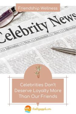 Celebrities Don’t Deserve Loyalty More Than Our Friends