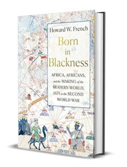 “Born in Blackness: Africa, Africans, and the Making of the Modern World, 1471 to the Seco ...